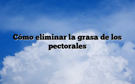 Cómo eliminar la grasa de los pectorales