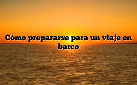Cómo prepararse para un viaje en barco