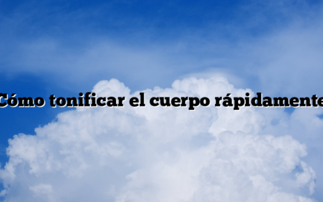 Cómo tonificar el cuerpo rápidamente